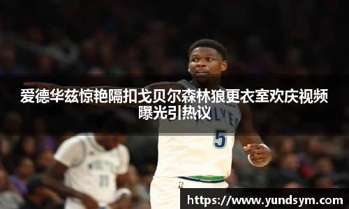 爱德华兹惊艳隔扣戈贝尔森林狼更衣室欢庆视频曝光引热议