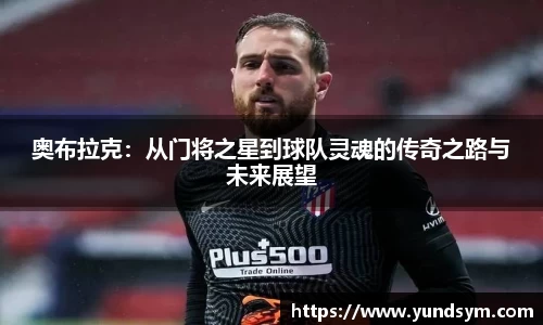 奥布拉克：从门将之星到球队灵魂的传奇之路与未来展望