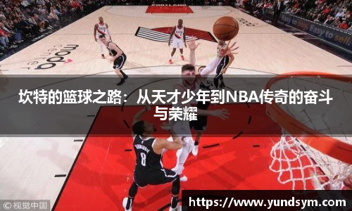 坎特的篮球之路：从天才少年到NBA传奇的奋斗与荣耀