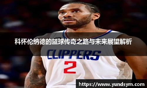 科怀伦纳德的篮球传奇之路与未来展望解析