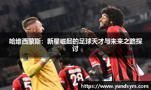 哈维西蒙斯：新星崛起的足球天才与未来之路探讨