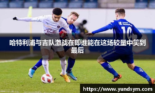 哈特利浦与吉队激战在即谁能在这场较量中笑到最后