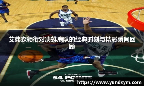 艾弗森领衔对决雄鹿队的经典时刻与精彩瞬间回顾